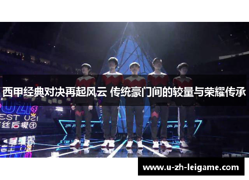 西甲经典对决再起风云 传统豪门间的较量与荣耀传承