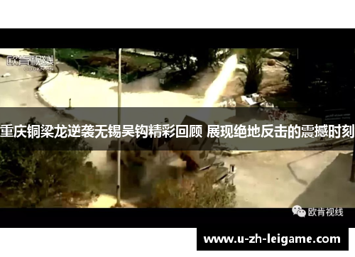 重庆铜梁龙逆袭无锡吴钩精彩回顾 展现绝地反击的震撼时刻