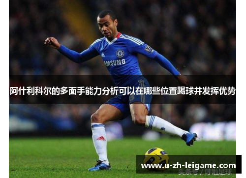 阿什利科尔的多面手能力分析可以在哪些位置踢球并发挥优势