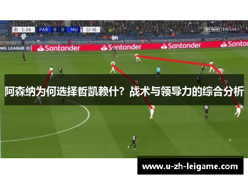 阿森纳为何选择哲凯赖什?战术与领导力的综合分析 阿森纳为何选择哲凯赖什?战术与领导力的综合分析