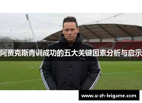 阿贾克斯青训成功的五大关键因素分析与启示