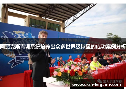 阿贾克斯青训系统培养出众多世界级球星的成功案例分析