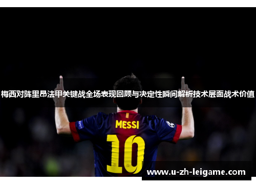 梅西对阵里昂法甲关键战全场表现回顾与决定性瞬间解析技术层面战术价值 梅西对阵里昂法甲关键战全场表现回顾与决定性瞬间解析技术层面战术价值
