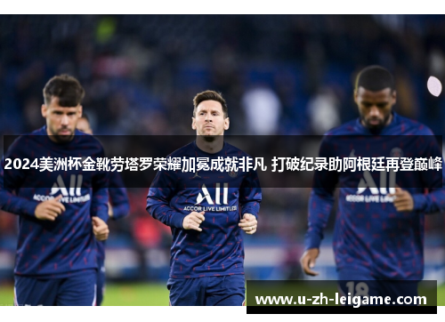 2024美洲杯金靴劳塔罗荣耀加冕成就非凡 打破纪录助阿根廷再登巅峰 2024美洲杯金靴劳塔罗荣耀加冕成就非凡 打破纪录助阿根廷再登巅峰