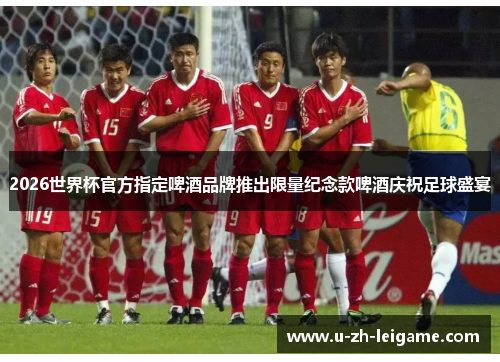 2026世界杯官方指定啤酒品牌推出限量纪念款啤酒庆祝足球盛宴 2026世界杯官方指定啤酒品牌推出限量纪念款啤酒庆祝足球盛宴