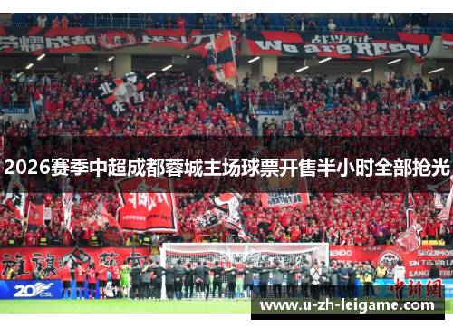 2026赛季中超成都蓉城主场球票开售半小时全部抢光