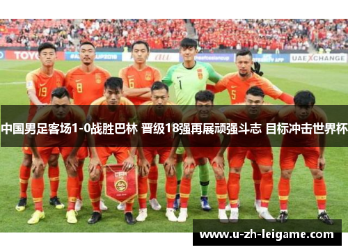 中国男足客场1-0战胜巴林 晋级18强再展顽强斗志 目标冲击世界杯 中国男足客场1-0战胜巴林 晋级18强再展顽强斗志 目标冲击世界杯