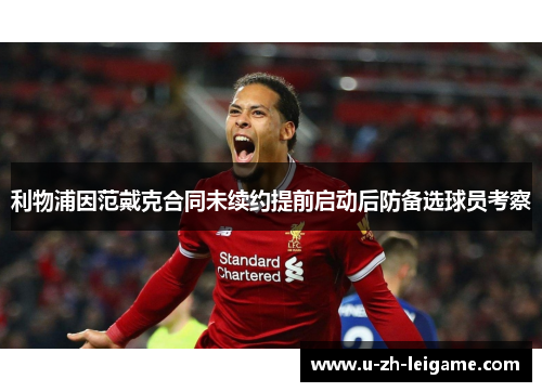 利物浦因范戴克合同未续约提前启动后防备选球员考察