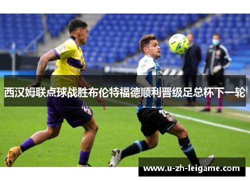 西汉姆联点球战胜布伦特福德顺利晋级足总杯下一轮