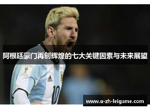 阿根廷豪门再创辉煌的七大关键因素与未来展望