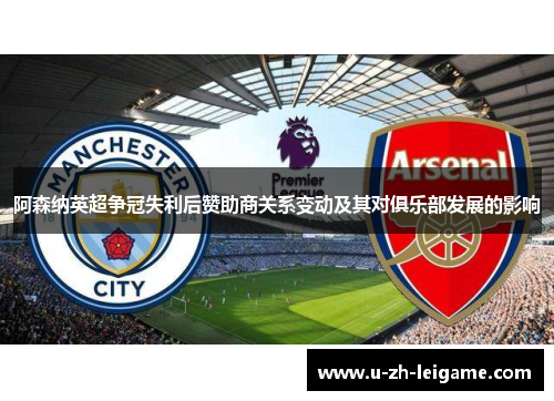 阿森纳英超争冠失利后赞助商关系变动及其对俱乐部发展的影响
