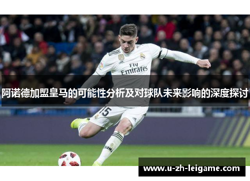 阿诺德加盟皇马的可能性分析及对球队未来影响的深度探讨