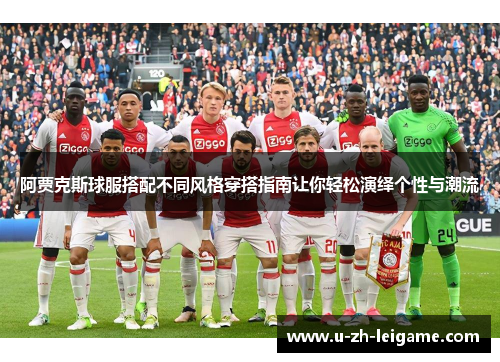 阿贾克斯球服搭配不同风格穿搭指南让你轻松演绎个性与潮流