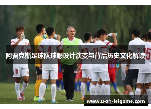 阿贾克斯足球队球服设计演变与背后历史文化解读