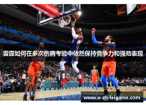 雷霆如何在多次伤病考验中依然保持竞争力和强劲表现