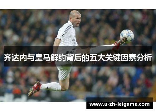 齐达内与皇马解约背后的五大关键因素分析
