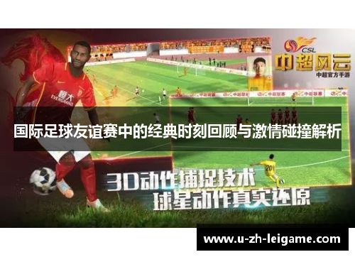 国际足球友谊赛中的经典时刻回顾与激情碰撞解析