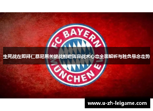 生死战在即拜仁慕尼黑关键战前瞻阵容战术心态全面解析与胜负悬念走势 生死战在即拜仁慕尼黑关键战前瞻阵容战术心态全面解析与胜负悬念走势