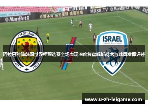 阿拉巴对阵韩国世界杯预选赛全场表现深度复盘解析战术与球员发挥评述