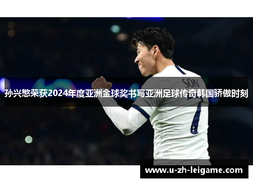 孙兴慜荣获2024年度亚洲金球奖书写亚洲足球传奇韩国骄傲时刻 孙兴慜荣获2024年度亚洲金球奖书写亚洲足球传奇韩国骄傲时刻