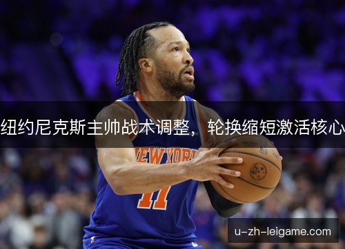 纽约尼克斯主帅战术调整，轮换缩短激活核心
