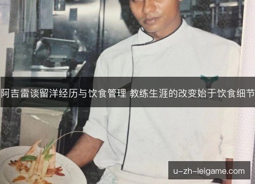 阿吉雷谈留洋经历与饮食管理 教练生涯的改变始于饮食细节 阿吉雷谈留洋经历与饮食管理 教练生涯的改变始于饮食细节